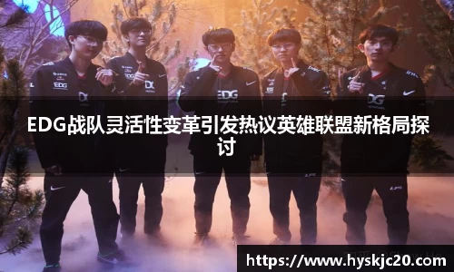 EDG战队灵活性变革引发热议英雄联盟新格局探讨