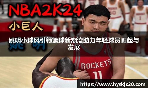 姚明小球风引领篮球新潮流助力年轻球员崛起与发展