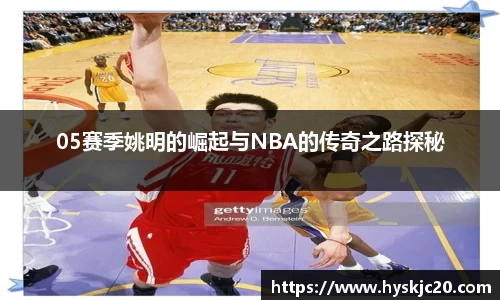 05赛季姚明的崛起与NBA的传奇之路探秘
