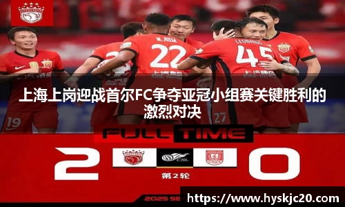上海上岗迎战首尔FC争夺亚冠小组赛关键胜利的激烈对决
