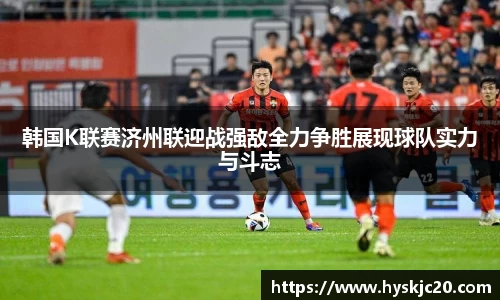 韩国K联赛济州联迎战强敌全力争胜展现球队实力与斗志