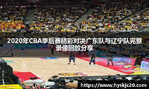 2020年CBA季后赛精彩对决广东队与辽宁队完整录像回放分享