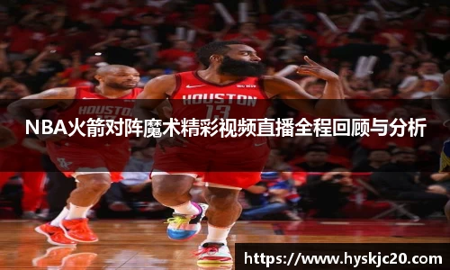 NBA火箭对阵魔术精彩视频直播全程回顾与分析