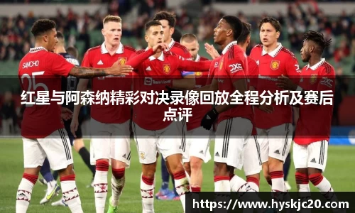 红星与阿森纳精彩对决录像回放全程分析及赛后点评