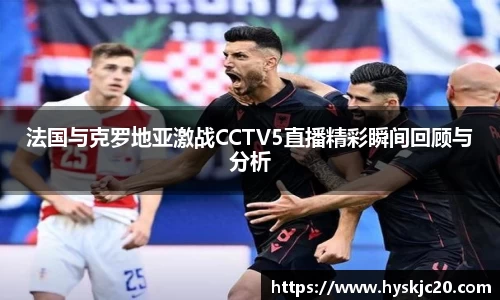 法国与克罗地亚激战CCTV5直播精彩瞬间回顾与分析