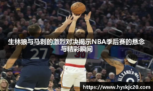 生林狼与马刺的激烈对决揭示NBA季后赛的悬念与精彩瞬间