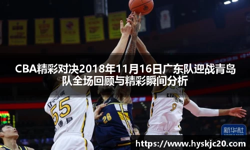 CBA精彩对决2018年11月16日广东队迎战青岛队全场回顾与精彩瞬间分析
