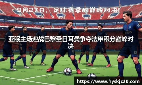亚眠主场迎战巴黎圣日耳曼争夺法甲积分巅峰对决